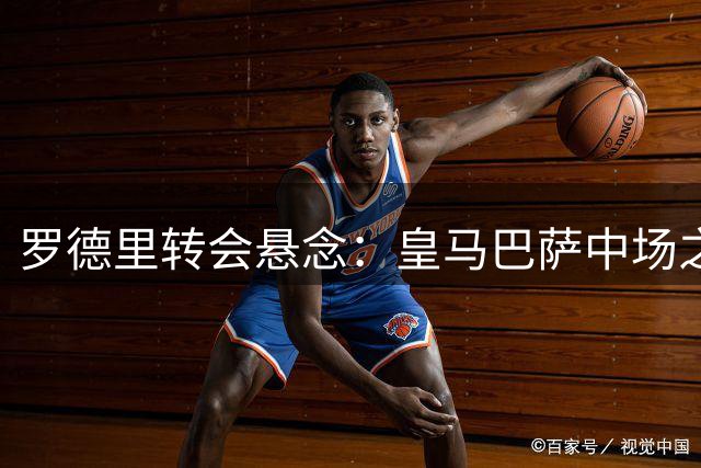 罗德里转会悬念：皇马巴萨中场之争引发足坛震动